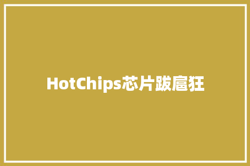 HotChips芯片跋扈狂