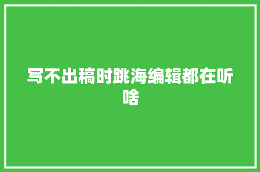 写不出稿时跳海编辑都在听啥