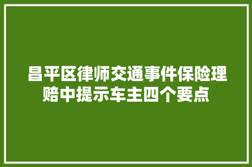 昌平区律师交通事件保险理赔中提示车主四个要点