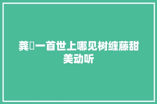 龚玥一首世上哪见树缠藤甜美动听