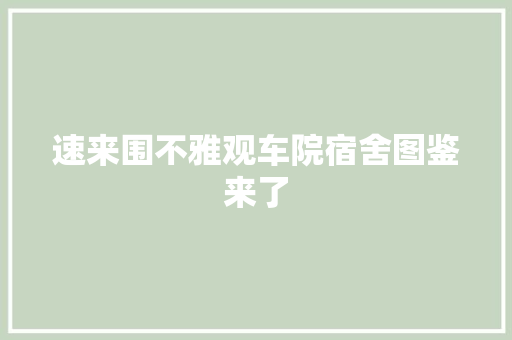 速来围不雅观车院宿舍图鉴来了