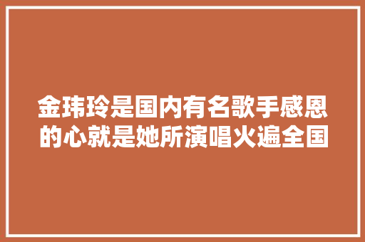 金玮玲是国内有名歌手感恩的心就是她所演唱火遍全国 休闲娱乐