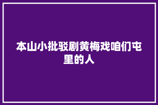 本山小批驳剧黄梅戏咱们屯里的人