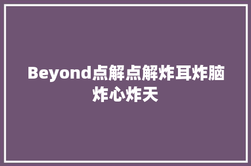 Beyond点解点解炸耳炸脑炸心炸天