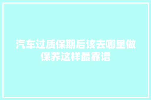 汽车过质保期后该去哪里做保养这样最靠谱