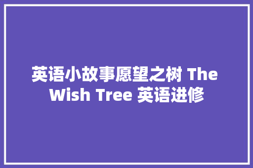 英语小故事愿望之树 The Wish Tree 英语进修