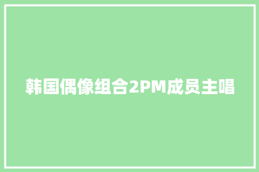 韩国偶像组合2PM成员主唱