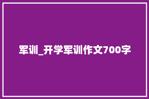军训_开学军训作文700字