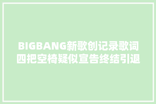 BIGBANG新歌创记录歌词四把空椅疑似宣告终结引退
