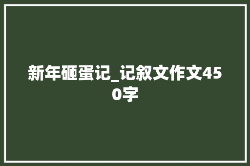 新年砸蛋记_记叙文作文450字