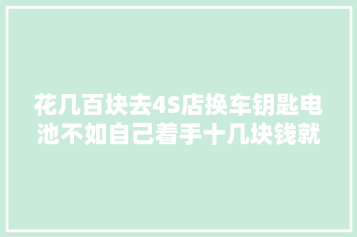 花几百块去4S店换车钥匙电池不如自己着手十几块钱就搞定