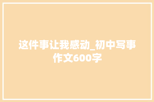 这件事让我感动_初中写事作文600字