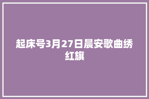 起床号3月27日晨安歌曲绣红旗