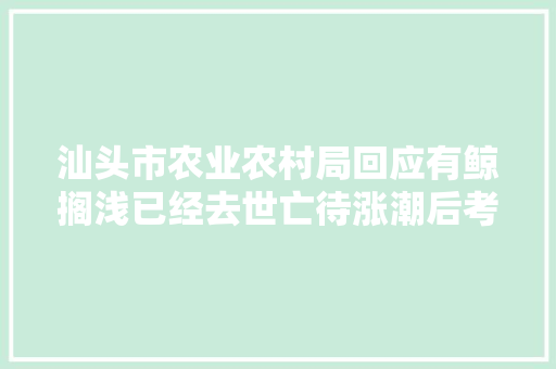 汕头市农业农村局回应有鲸搁浅已经去世亡待涨潮后考试测验将其尸首移走