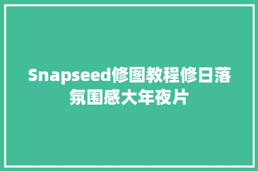 Snapseed修图教程修日落氛围感大年夜片
