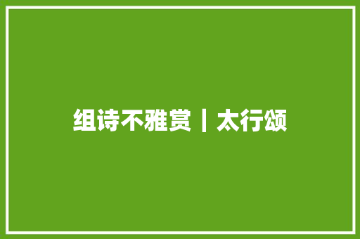 组诗不雅赏｜太行颂