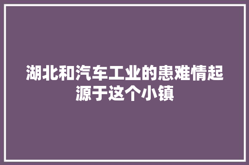 湖北和汽车工业的患难情起源于这个小镇