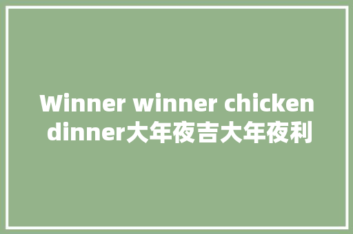 Winner winner chicken dinner大年夜吉大年夜利今晚吃鸡
