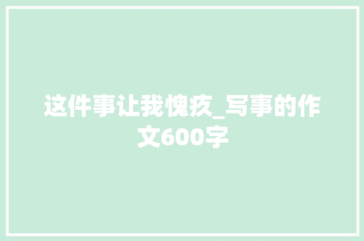 这件事让我愧疚_写事的作文600字