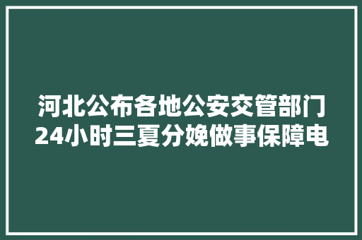 河北公布各地公安交管部门24小时三夏分娩做事保障电话