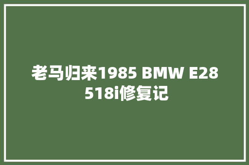 老马归来1985 BMW E28 518i修复记