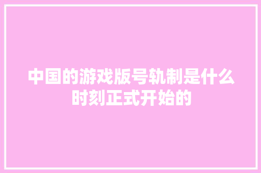 中国的游戏版号轨制是什么时刻正式开始的