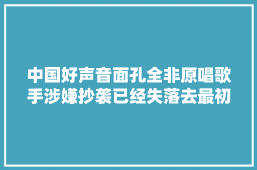 中国好声音面孔全非原唱歌手涉嫌抄袭已经失落去最初水准
