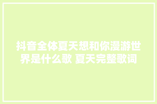 抖音全体夏天想和你漫游世界是什么歌 夏天完整歌词