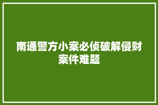 南通警方小案必侦破解侵财案件难题