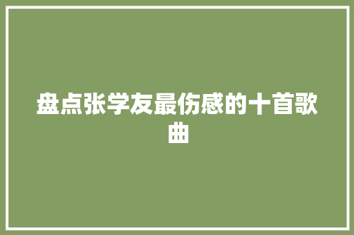 盘点张学友最伤感的十首歌曲