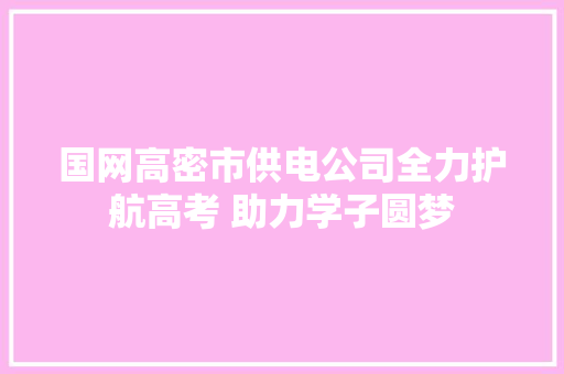 国网高密市供电公司全力护航高考 助力学子圆梦