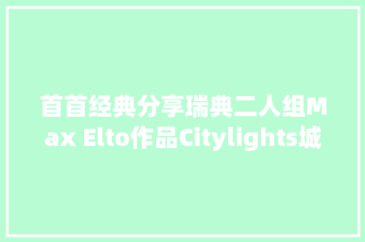 首首经典分享瑞典二人组Max Elto作品Citylights城市之光 休闲娱乐