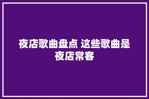 夜店歌曲盘点 这些歌曲是夜店常客