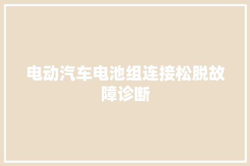 电动汽车电池组连接松脱故障诊断 汽车知识