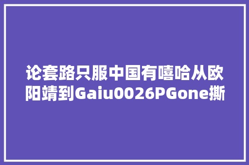 论套路只服中国有嘻哈从欧阳靖到Gaiu0026PGone撕逼