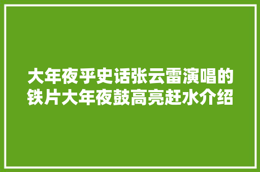 大年夜乎史话张云雷演唱的铁片大年夜鼓高亮赶水介绍