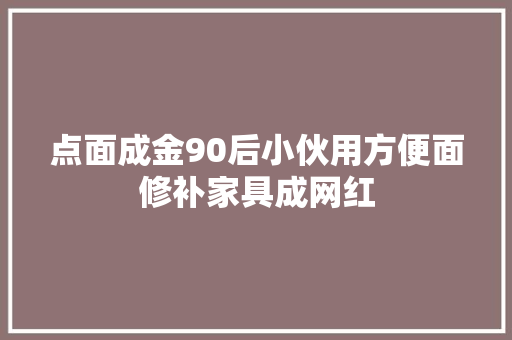 点面成金90后小伙用方便面修补家具成网红