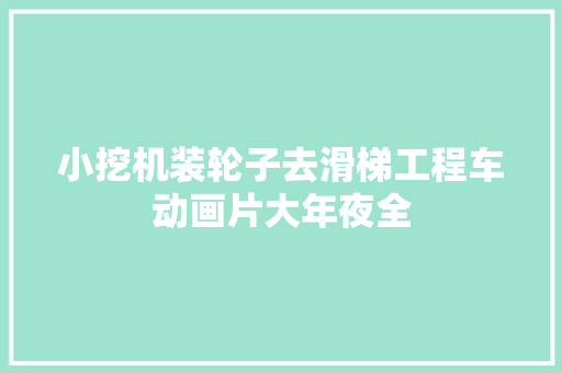 小挖机装轮子去滑梯工程车动画片大年夜全