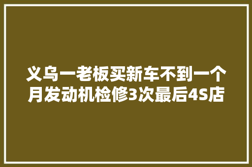 义乌一老板买新车不到一个月发动机检修3次最后4S店这样解决