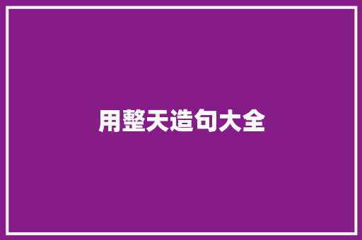 用整天造句大全 知识百科