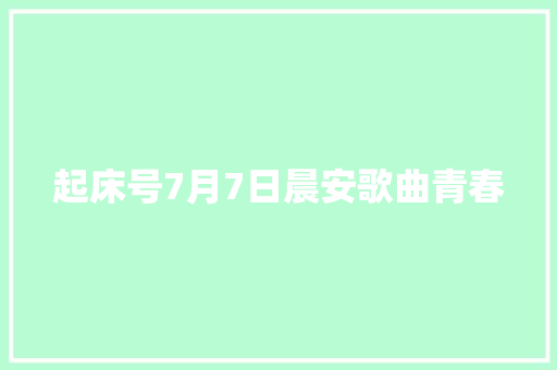 起床号7月7日晨安歌曲青春