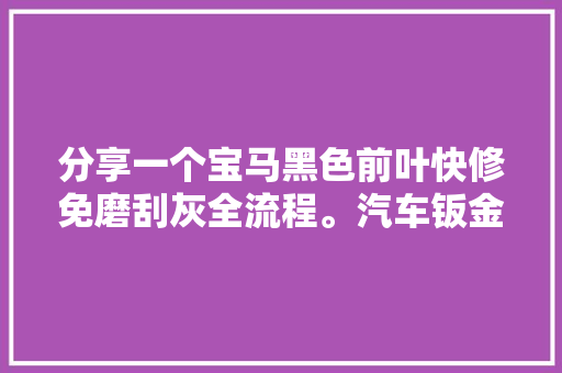 分享一个宝马黑色前叶快修免磨刮灰全流程。汽车钣金喷漆