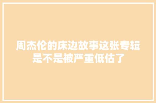 周杰伦的床边故事这张专辑是不是被严重低估了