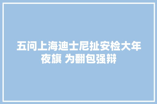 五问上海迪士尼扯安检大年夜旗 为翻包强辩