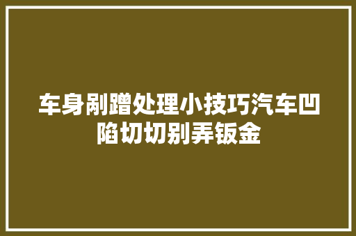 车身剐蹭处理小技巧汽车凹陷切切别弄钣金