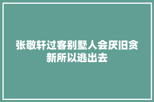张敬轩过客别墅人会厌旧贪新所以逃出去