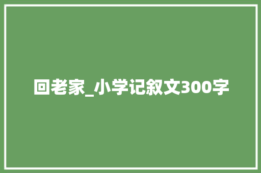 回老家_小学记叙文300字