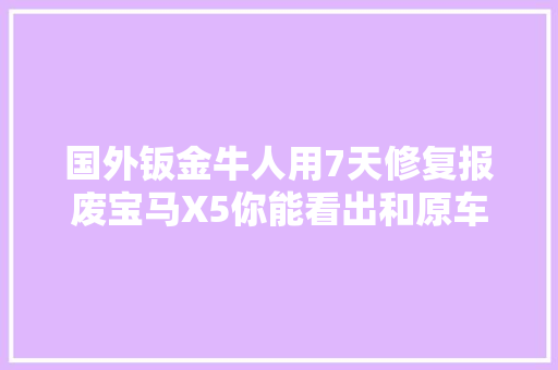国外钣金牛人用7天修复报废宝马X5你能看出和原车的差别吗 汽车知识