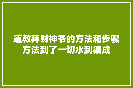 道教拜财神爷的方法和步骤方法到了一切水到渠成