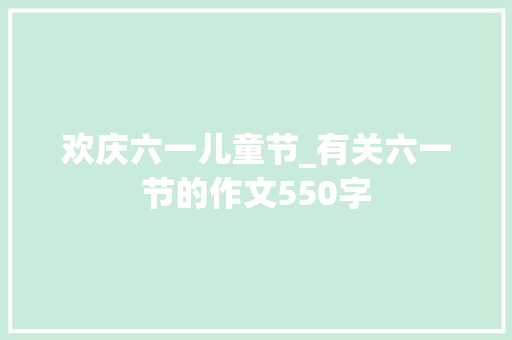 欢庆六一儿童节_有关六一节的作文550字